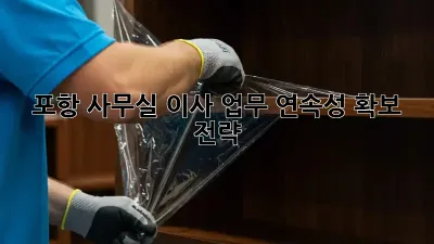 포항 사무실 이사, 업무 연속성 확보 전략