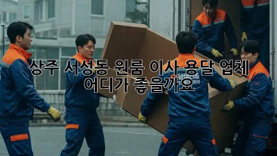 상주 서성동 원룸 이사, 용달 업체 어디가 좋을까요?