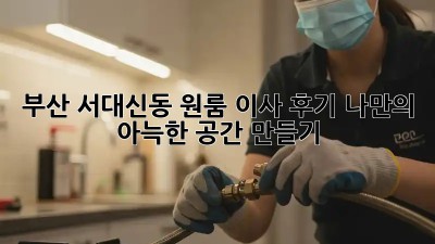 부산 서대신동 원룸 이사 후기: 나만의 아늑한 공간 만들기 ✨