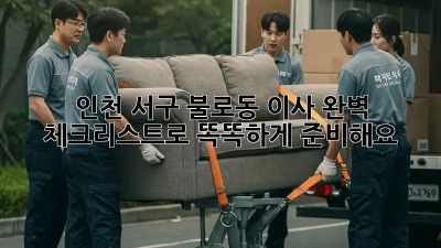 인천 서구 불로동 이사, 완벽 체크리스트로 똑똑하게 준비해요!